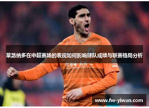 莱昂纳多在中超赛场的表现如何影响球队成绩与联赛格局分析 莱昂纳多在中超赛场的表现如何影响球队成绩与联赛格局分析
