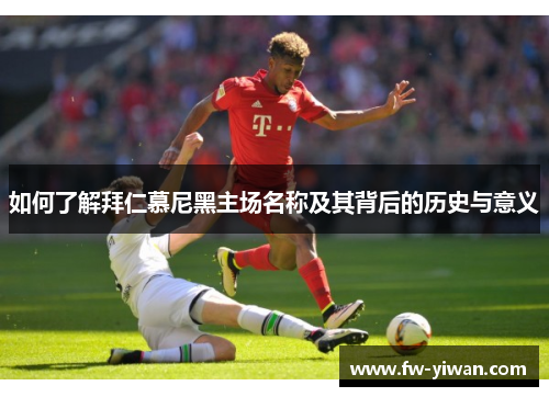 如何了解拜仁慕尼黑主场名称及其背后的历史与意义