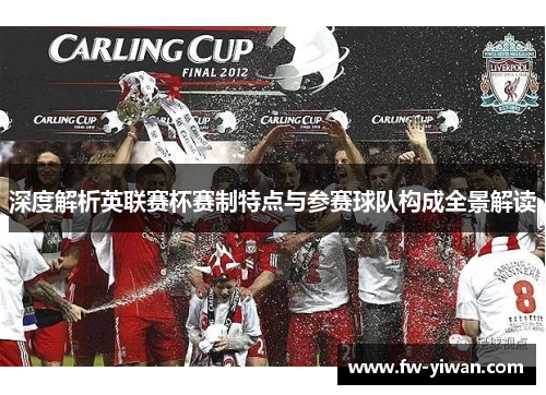 深度解析英联赛杯赛制特点与参赛球队构成全景解读
