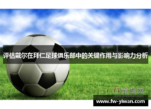 评估戴尔在拜仁足球俱乐部中的关键作用与影响力分析