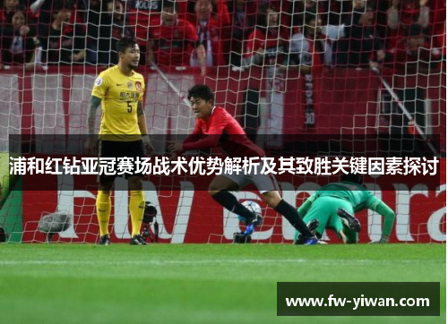 浦和红钻亚冠赛场战术优势解析及其致胜关键因素探讨