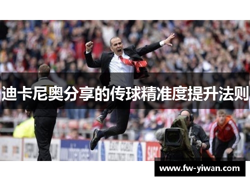 迪卡尼奥分享的传球精准度提升法则 迪卡尼奥分享的传球精准度提升法则