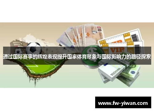 通过国际赛事的辉煌表现提升国家体育形象与国际影响力的路径探索