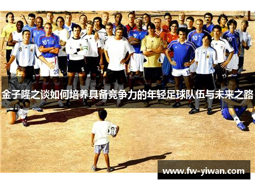 金子隆之谈如何培养具备竞争力的年轻足球队伍与未来之路