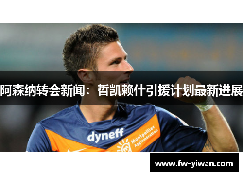 阿森纳转会新闻：哲凯赖什引援计划最新进展