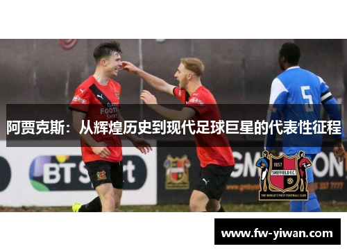 阿贾克斯：从辉煌历史到现代足球巨星的代表性征程