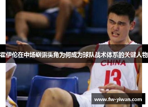 霍伊伦在中场崭露头角为何成为球队战术体系的关键人物