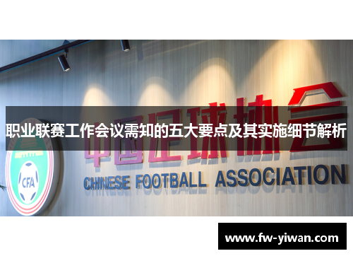 职业联赛工作会议需知的五大要点及其实施细节解析 职业联赛工作会议需知的五大要点及其实施细节解析