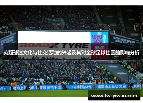 英超球迷文化与社交活动的兴起及其对全球足球社区的影响分析
