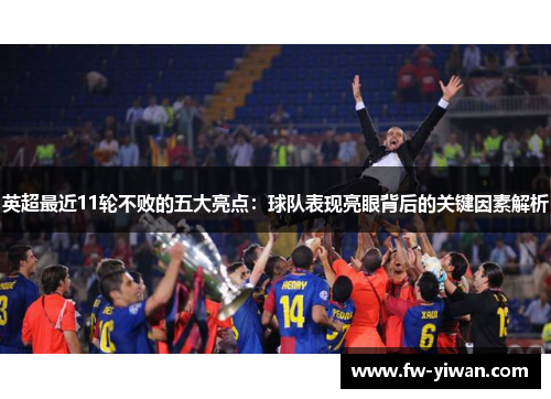 英超最近11轮不败的五大亮点：球队表现亮眼背后的关键因素解析