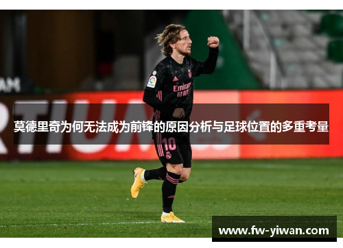 莫德里奇为何无法成为前锋的原因分析与足球位置的多重考量
