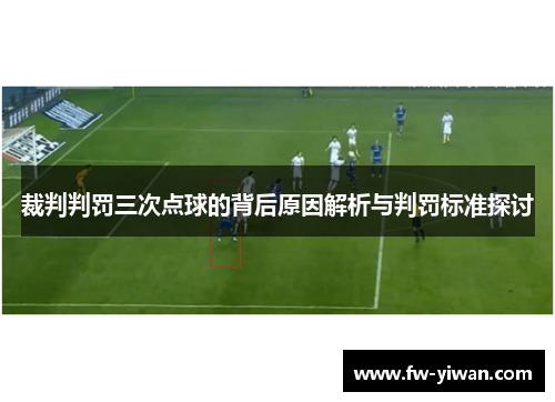 裁判判罚三次点球的背后原因解析与判罚标准探讨
