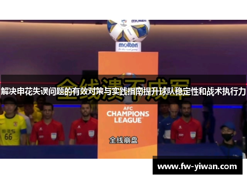 解决申花失误问题的有效对策与实践指南提升球队稳定性和战术执行力