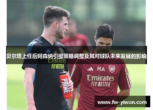 贝尔塔上任后阿森纳引援策略调整及其对球队未来发展的影响