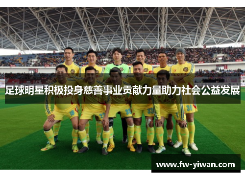 足球明星积极投身慈善事业贡献力量助力社会公益发展 足球明星积极投身慈善事业贡献力量助力社会公益发展