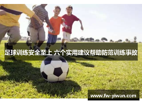 足球训练安全至上 六个实用建议帮助防范训练事故 足球训练安全至上 六个实用建议帮助防范训练事故
