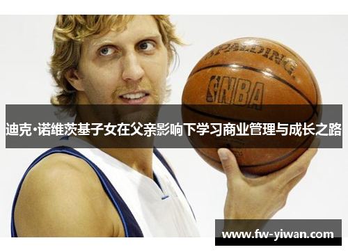 迪克·诺维茨基子女在父亲影响下学习商业管理与成长之路