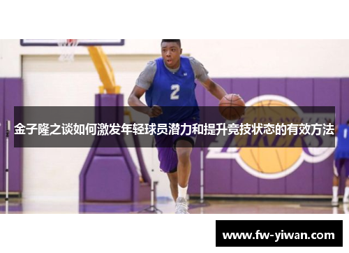 金子隆之谈如何激发年轻球员潜力和提升竞技状态的有效方法 金子隆之谈如何激发年轻球员潜力和提升竞技状态的有效方法