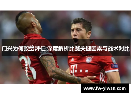 门兴为何败给拜仁 深度解析比赛关键因素与战术对比 门兴为何败给拜仁 深度解析比赛关键因素与战术对比