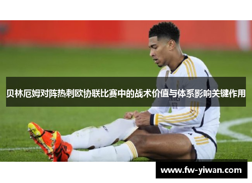 贝林厄姆对阵热刺欧协联比赛中的战术价值与体系影响关键作用
