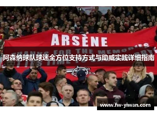阿森纳球队球迷全方位支持方式与助威实践详细指南 阿森纳球队球迷全方位支持方式与助威实践详细指南