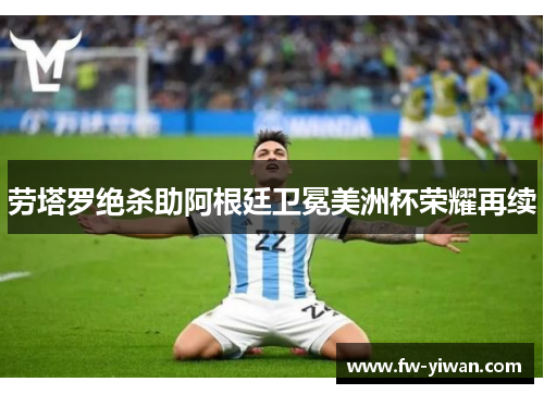 劳塔罗绝杀助阿根廷卫冕美洲杯荣耀再续