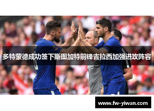 多特蒙德成功签下斯图加特前锋吉拉西加强进攻阵容 多特蒙德成功签下斯图加特前锋吉拉西加强进攻阵容