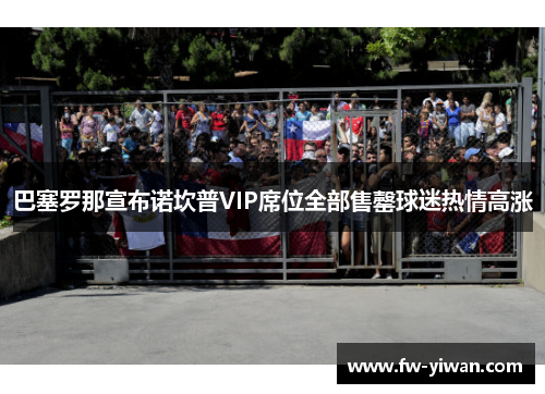 巴塞罗那宣布诺坎普VIP席位全部售罄球迷热情高涨