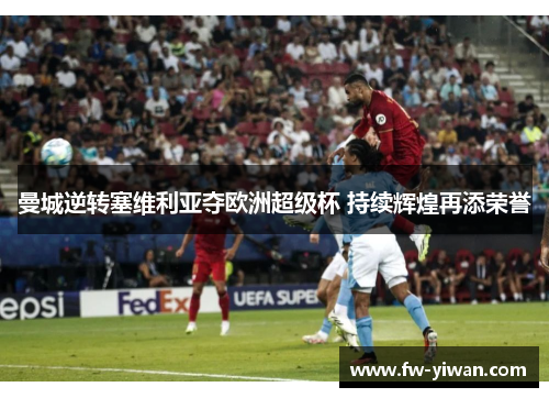 曼城逆转塞维利亚夺欧洲超级杯 持续辉煌再添荣誉