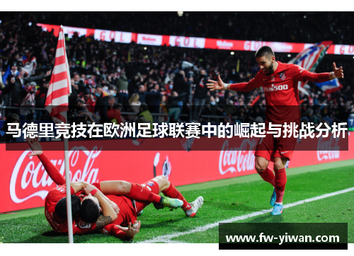 马德里竞技在欧洲足球联赛中的崛起与挑战分析