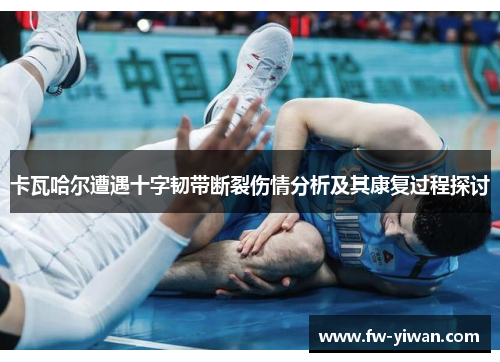 卡瓦哈尔遭遇十字韧带断裂伤情分析及其康复过程探讨